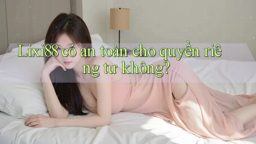 Lixi88 có an toàn cho quyền riêng tư không? Lixi88 có an toàn cho quyền riêng tư không?