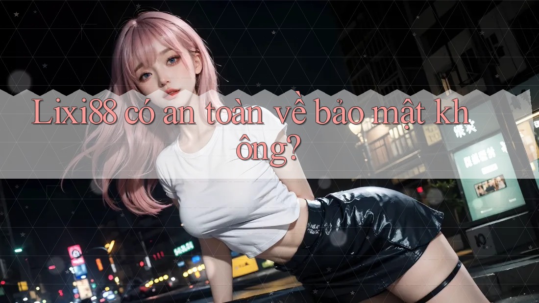 Lixi88 có an toàn về bảo mật không? Lixi88 có an toàn về bảo mật không?