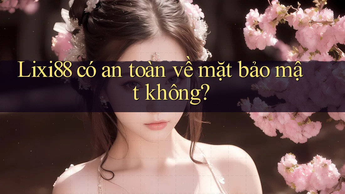 Lixi88 có an toàn về mặt bảo mật không? Lixi88 có an toàn về mặt bảo mật không?