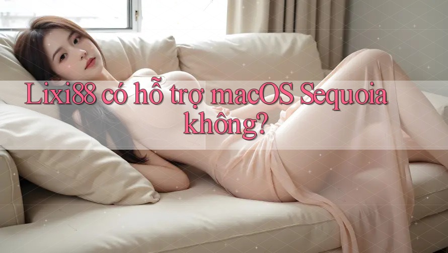 Lixi88 có hỗ trợ macOS Sequoia không? Lixi88 có hỗ trợ macOS Sequoia không?