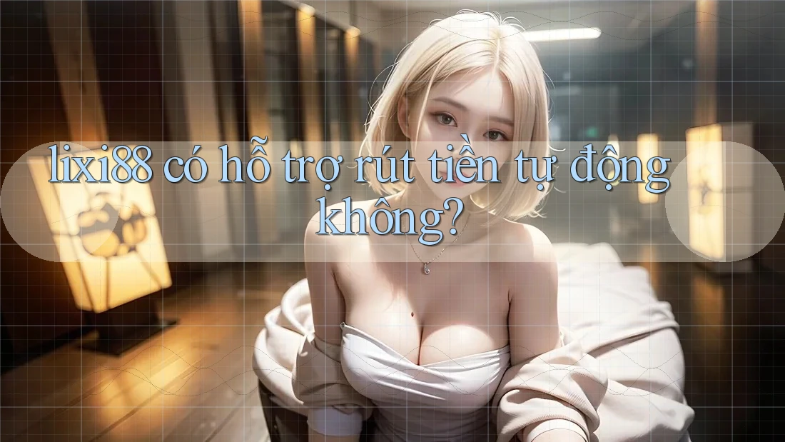 lixi88 có hỗ trợ rút tiền tự động không?