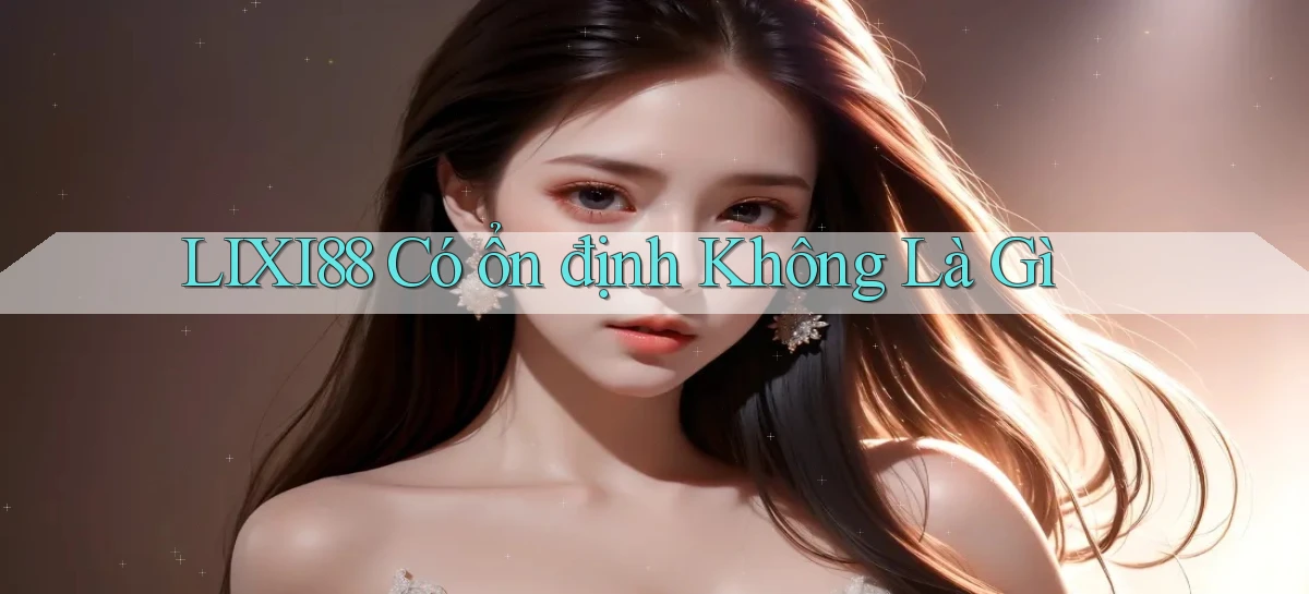 lixi88 có ổn định không là gì