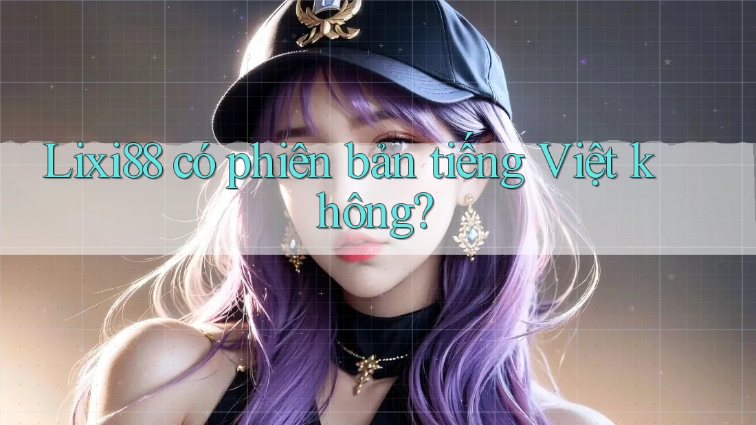 Lixi88 có phiên bản tiếng Việt không? Lixi88 có phiên bản tiếng Việt không?
