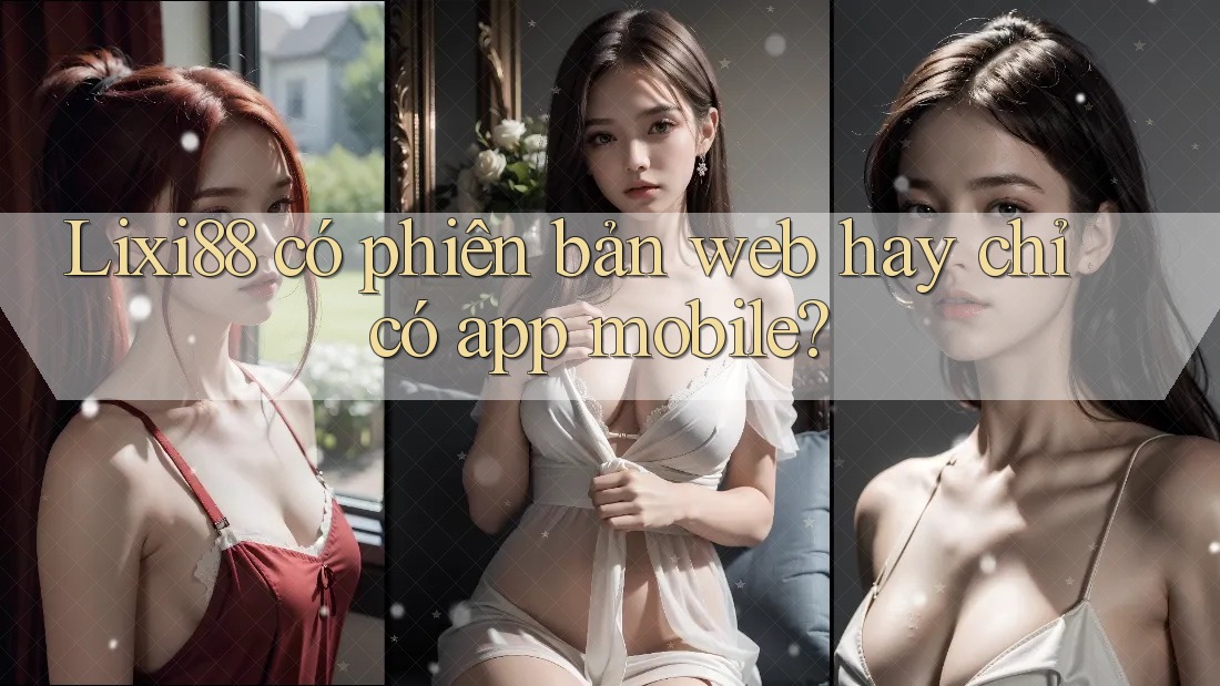 Lixi88 có phiên bản web hay chỉ có app mobile? Lixi88 có phiên bản web hay chỉ có app mobile?