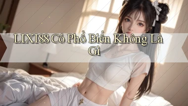 lixi88 có phổ biến không là gì