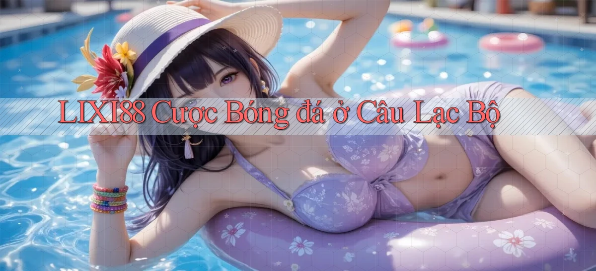 lixi88  cược bóng đá ở câu lạc bộ