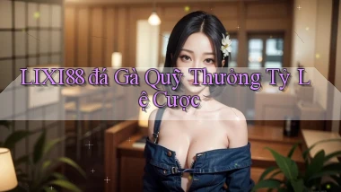 lixi88  đá gà quỹ thưởng tỷ lệ cược