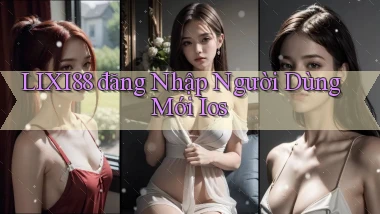 lixi88  đăng nhập người dùng mới ios