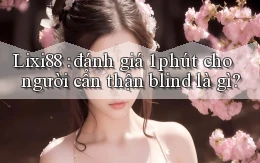Lixi88 đánh giá 1 phút cho người cẩn thận blind là gì