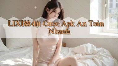 lixi88  đặt cược apk an toàn nhanh