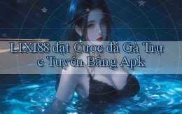 lixi88  đặt cược đá gà trực tuyến bằng apk