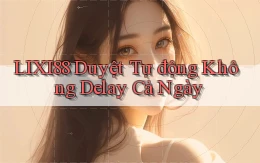lixi88 duyệt tự động không delay cả ngày