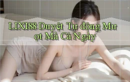 lixi88 duyệt tự động mượt mà cả ngày
