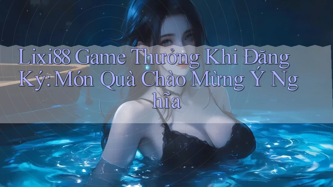 Lixi88 Game Thưởng Khi Đăng Ký: Món Quà Chào Mừng Ý Nghĩa Lixi88 Game Thưởng Khi Đăng Ký: Món Quà Chào Mừng Ý Nghĩa