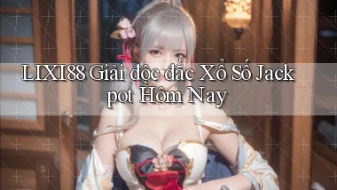 lixi88  giải độc đắc xổ số jackpot hôm nay