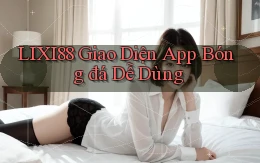lixi88  Giao diện app bóng đá dễ dùng