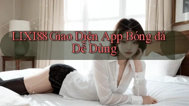 lixi88  Giao diện app bóng đá dễ dùng