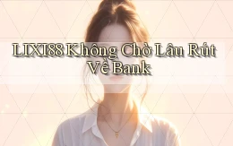 lixi88 không chờ lâu rút về bank