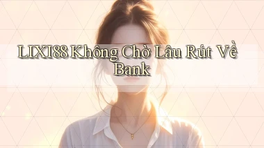 lixi88 không chờ lâu rút về bank