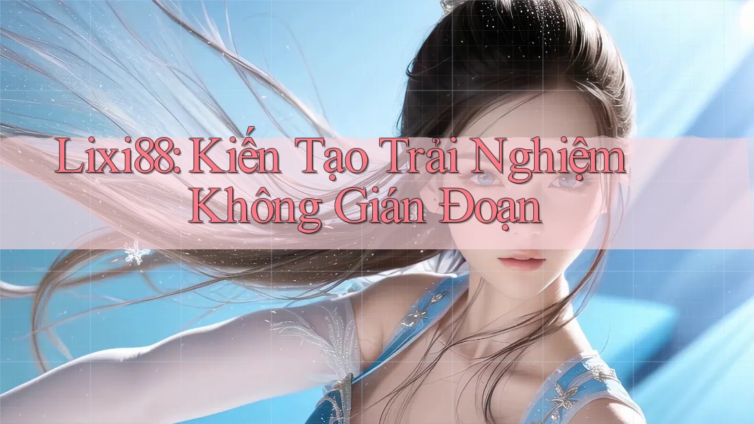Lixi88: Kiến Tạo Trải Nghiệm Không Gián Đoạn Lixi88: Kiến Tạo Trải Nghiệm Không Gián Đoạn