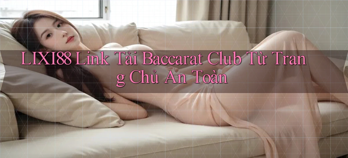 lixi88  link tải baccarat club từ trang chủ an toàn