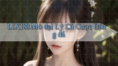 lixi88  mở đại lý cá cược bóng đá