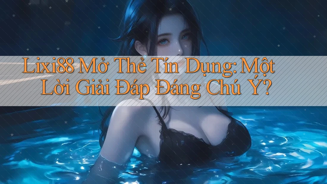 Lixi88 Mở Thẻ Tín Dụng: Một Lời Giải Đáp Đáng Chú Ý? Lixi88 Mở Thẻ Tín Dụng: Một Lời Giải Đáp Đáng Chú Ý?