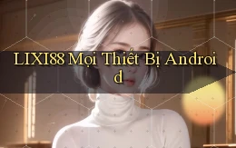 lixi88 mọi thiết bị android