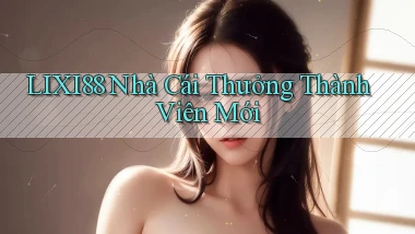 lixi88  nhà cái thưởng thành viên mới