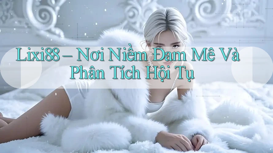 Lixi88 – Nơi Niềm Đam Mê Và Phân Tích Hội Tụ Lixi88 – Nơi Niềm Đam Mê Và Phân Tích Hội Tụ