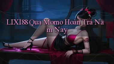 lixi88 qua momo hoàn trả năm nay