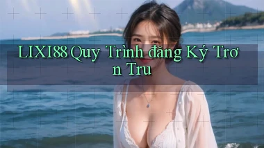 lixi88  quy trình đăng ký trơn tru