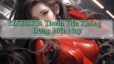 lixi88 rút thuận tiện không delay hiện nay