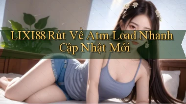 lixi88 rút về atm load nhanh cập nhật mới