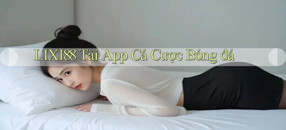 lixi88  tải app cá cược bóng đá