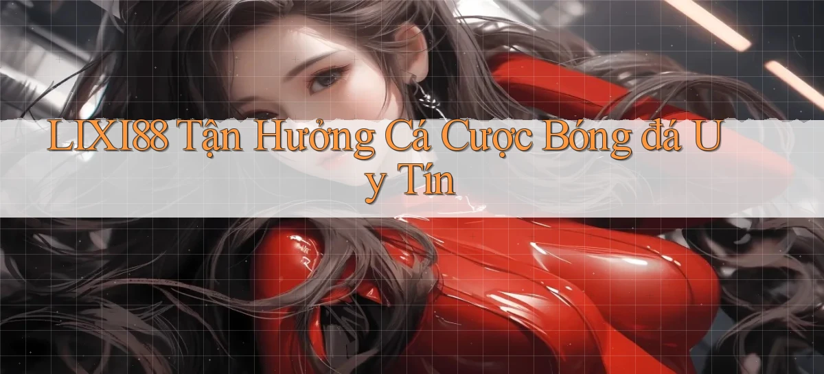 lixi88  tận hưởng cá cược bóng đá uy tín