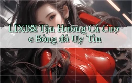 lixi88  tận hưởng cá cược bóng đá uy tín