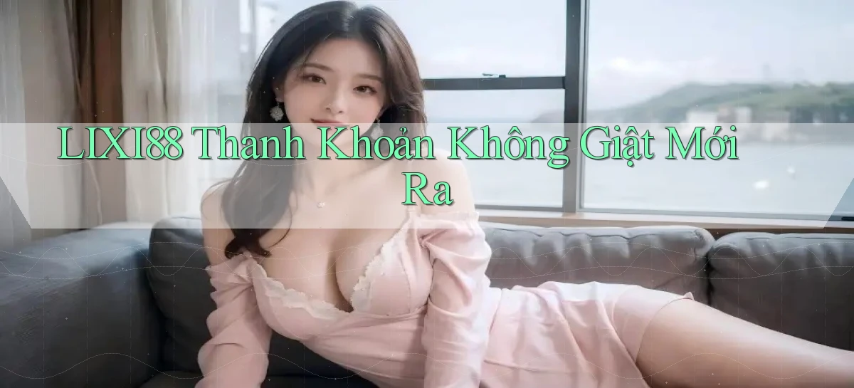 lixi88 thanh khoản không giật mới ra