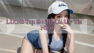 lixi88  top 10 nhà cái uy tín nhất
