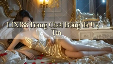 lixi88  trang chơi bóng đá uy tín