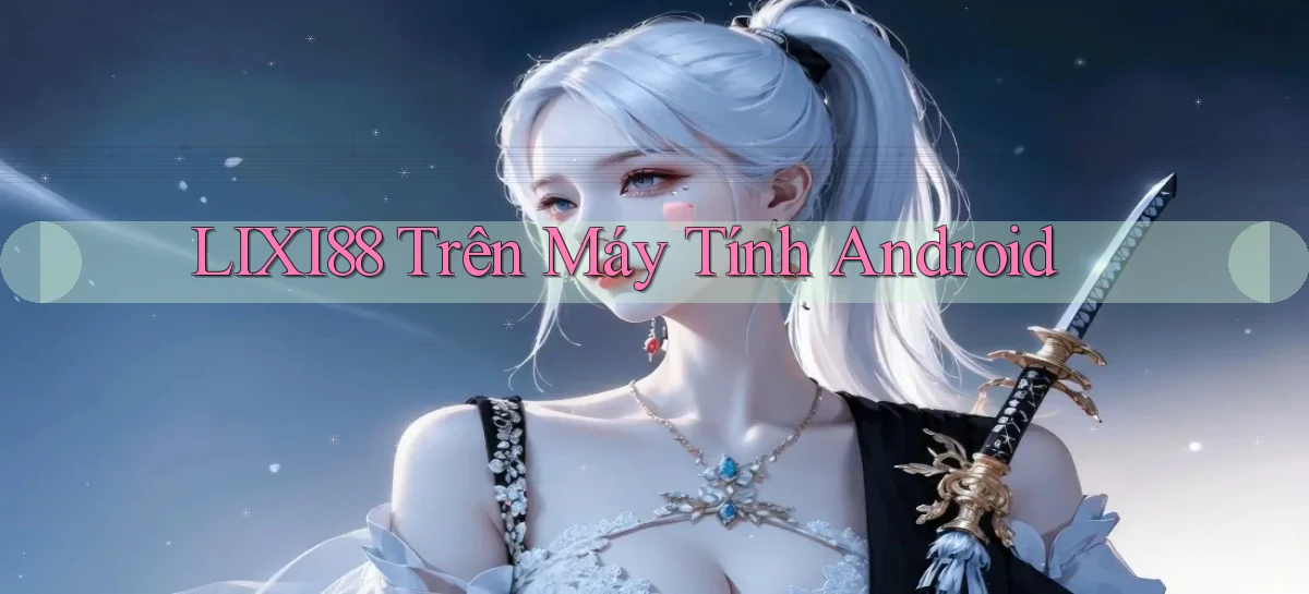 lixi88 trên máy tính android