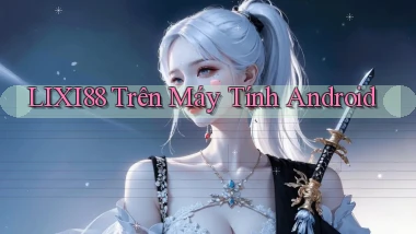 lixi88 trên máy tính android