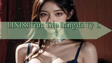 lixi88  trực tiếp bóng đá tỷ lệ
