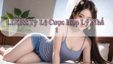 lixi88  tỷ lệ cược hợp lý nhất