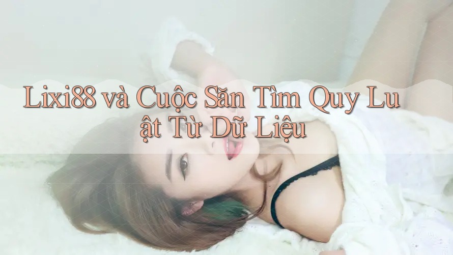 Lixi88 và Cuộc Săn Tìm Quy Luật Từ Dữ Liệu