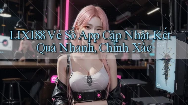 lixi88  vé số app cập nhật kết quả nhanh, chính xác