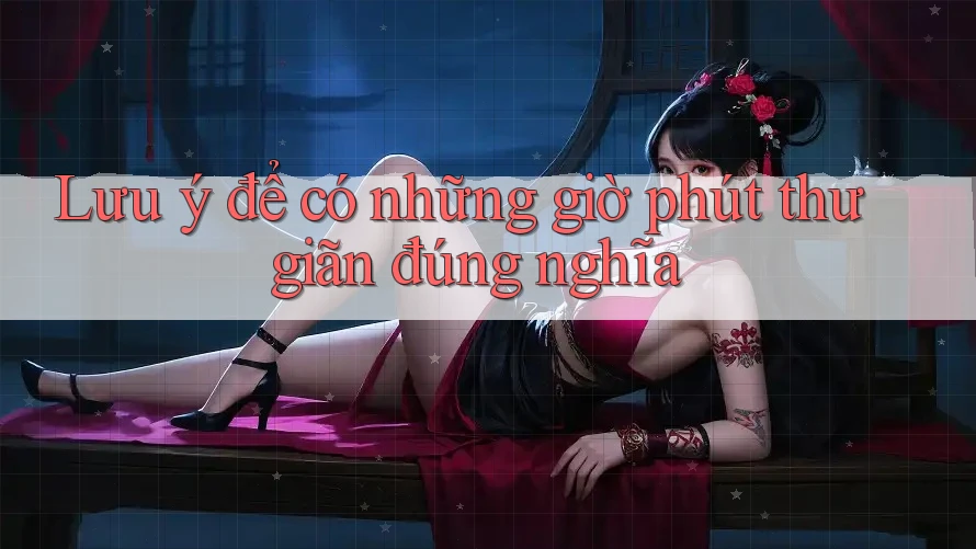 Lưu ý để có những giờ phút thư giãn đúng nghĩa Lưu ý để có những giờ phút thư giãn đúng nghĩa