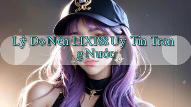 lý do nên lixi88 uy tín trong nước