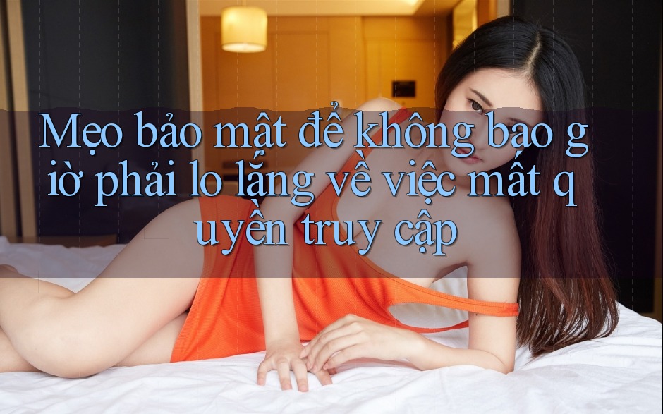 Mẹo bảo mật để không bao giờ phải lo lắng về việc mất quyền truy cập Mẹo bảo mật để không bao giờ phải lo lắng về việc mất quyền truy cập