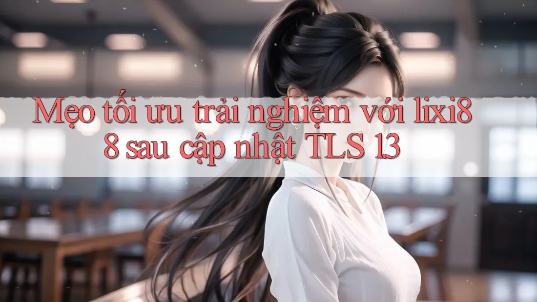 Mẹo tối ưu trải nghiệm với lixi88 sau cập nhật TLS 1. 3 Mẹo tối ưu trải nghiệm với lixi88 sau cập nhật TLS 1. 3